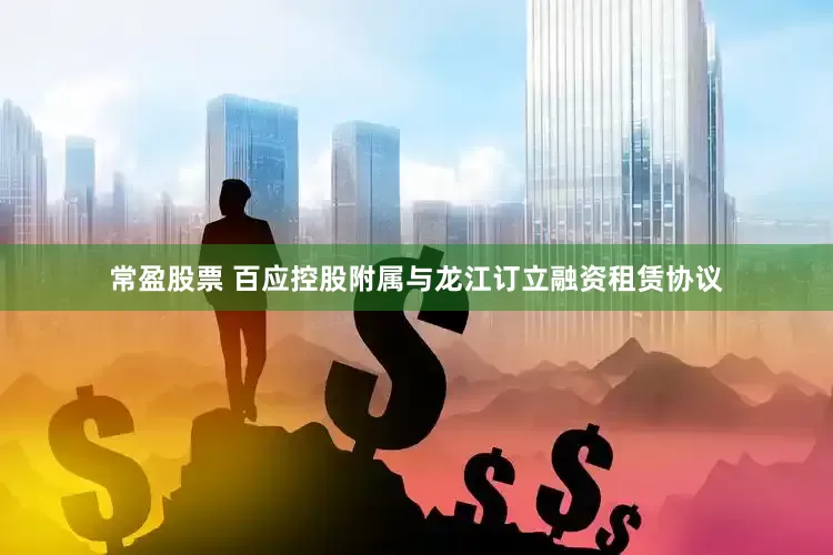 常盈股票 百应控股附属与龙江订立融资租赁协议