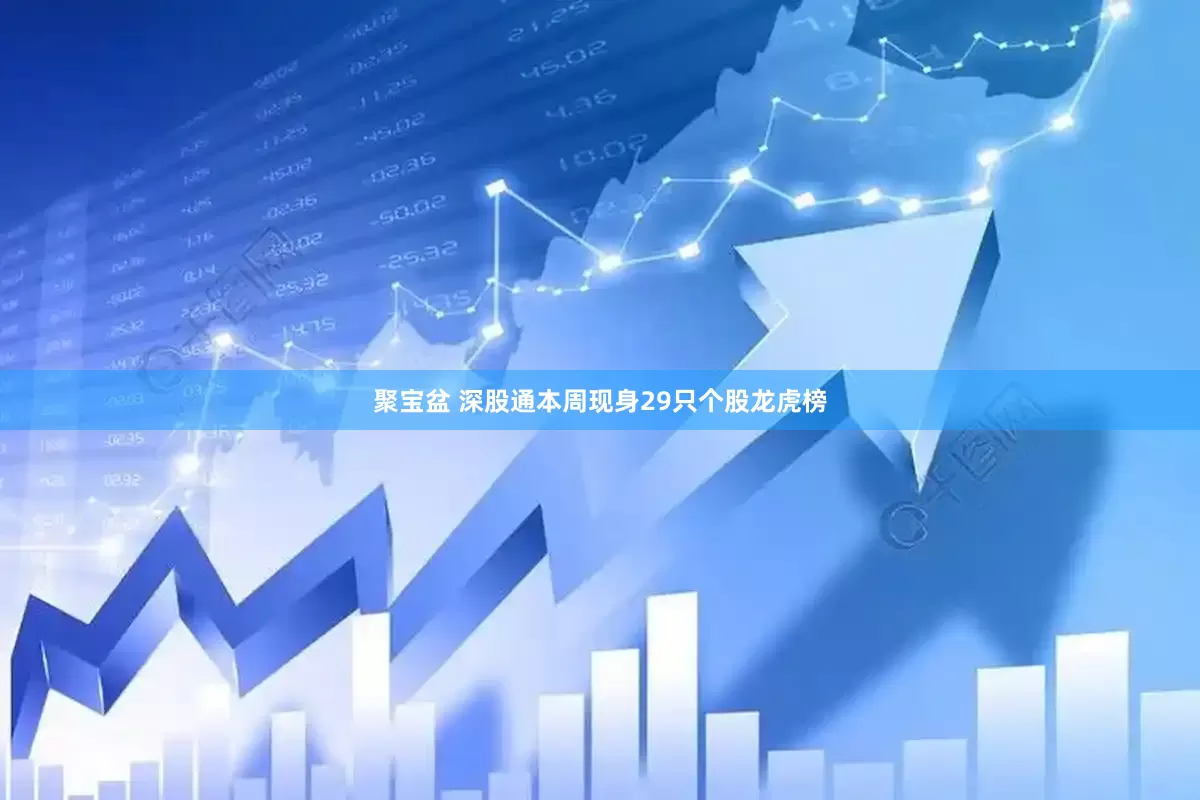 聚宝盆 深股通本周现身29只个股龙虎榜