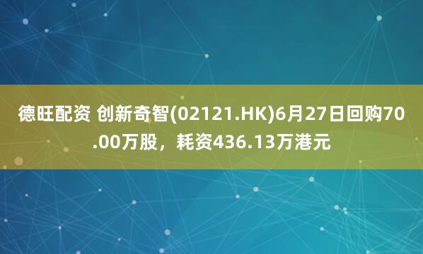德旺配资 创新奇智(02121.HK)6月27日回购70.00万股，耗资436.13万港元