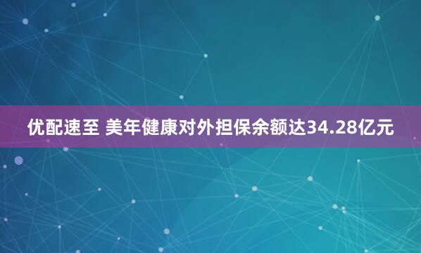 优配速至 美年健康对外担保余额达34.28亿元