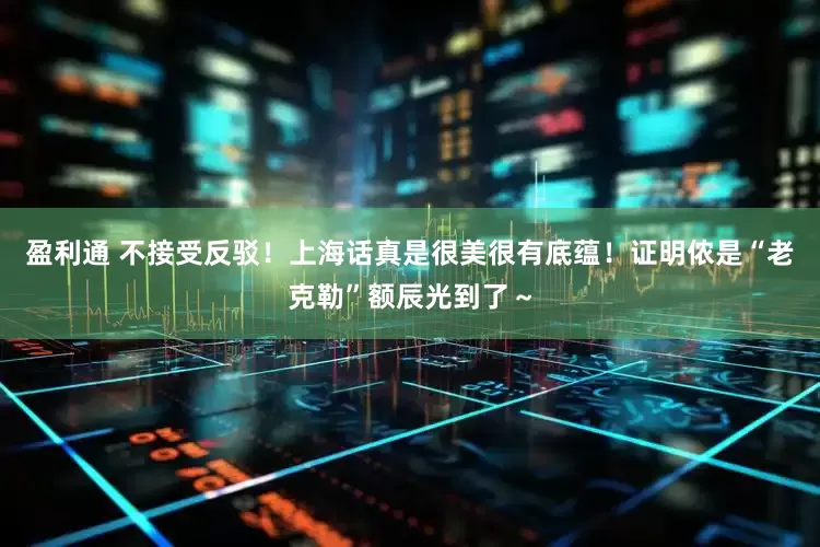 盈利通 不接受反驳！上海话真是很美很有底蕴！证明侬是“老克勒”额辰光到了～