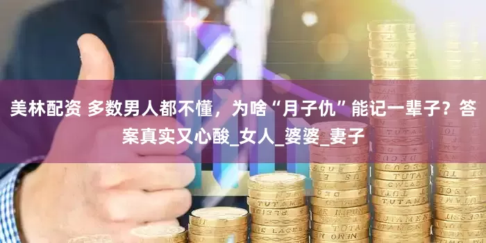 美林配资 多数男人都不懂，为啥“月子仇”能记一辈子？答案真实又心酸_女人_婆婆_妻子