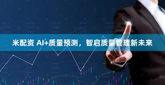 米配资 AI+质量预测，智启质量管理新未来