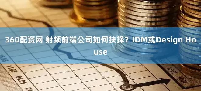 360配资网 射频前端公司如何抉择？IDM或Design House