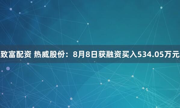 致富配资 热威股份：8月8日获融资买入534.05万元