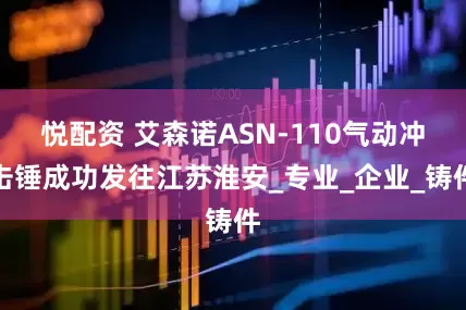 悦配资 艾森诺ASN-110气动冲击锤成功发往江苏淮安_专业_企业_铸件