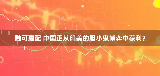 融可赢配 中国正从印美的胆小鬼博弈中获利？
