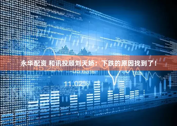 永华配资 和讯投顾刘天娇：下跌的原因找到了！