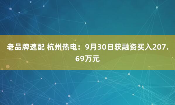老品牌速配 杭州热电：9月30日获融资买入207.69万元