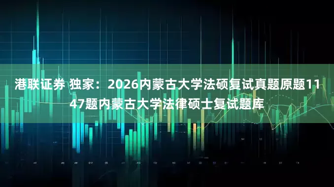 港联证券 独家:2026内蒙古大学法硕复试真题原题1147题内蒙古大学法律硕士复试题库