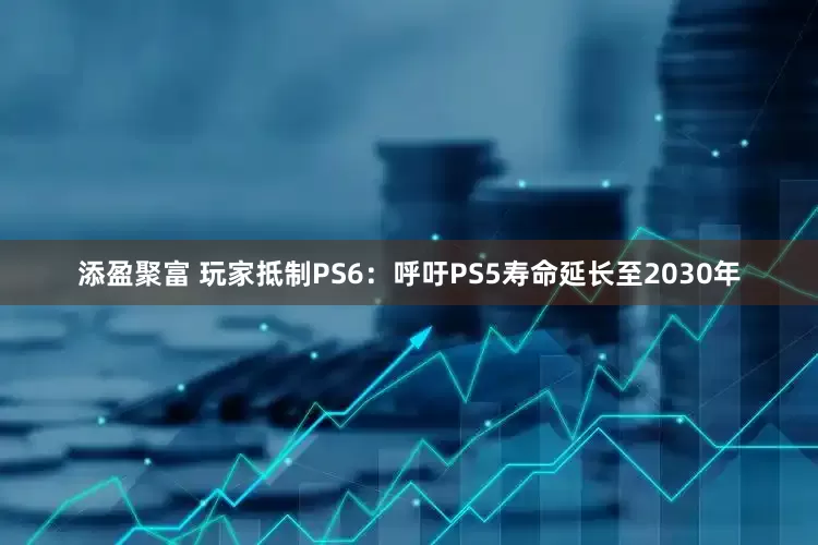 添盈聚富 玩家抵制PS6:呼吁PS5寿命延长至2030年