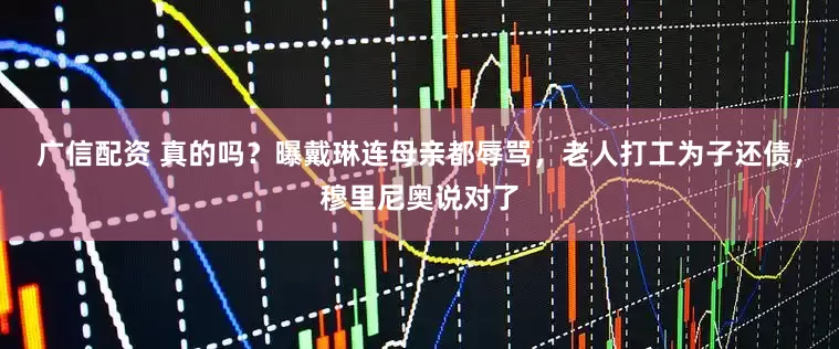 广信配资 真的吗？曝戴琳连母亲都辱骂，老人打工为子还债，穆里尼奥说对了