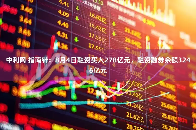 中利网 指南针:8月4日融资买入278亿元,融资融券余额3246亿元